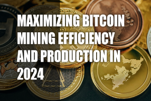 Maximizing Bitcoin Mining Efficiency and Production in 2024